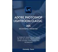 ADOBE PHOTOSHOP LIGHTROOM CLASSIC 2025 BEGINNERS HANDBOOK: A COMPLETE GUIDE TO MASTERING THE ART OF DIGITAL PHOTOGRAPHY USING CUTTING-EDGE TOOLS AND TECHNIQUES