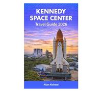 KENNEDY SPACE CENTER TRAVEL GUIDE 2026: Launch Viewing Tips, Mile-by-Mile Itineraries, Family-Friendly Activities, Shuttle Atlantis, Apollo/Saturn V Exhibits, and Practical Planning