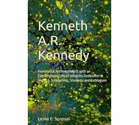 Kenneth A.R. Kennedy: Humanistic Anthropologist with an Extraordinary Life of Integrity Dedicated to Science, Scholarship, Students and Colleagues