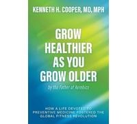 Grow Healthier As You Grow Older by the Father of Aerobics: How a Life Devoted to Preventive Medicine Fostered the Global Fitness Revolution
