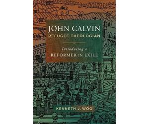 Kenneth J. Woo John Calvin, Refugee Theologian (Tascabile)