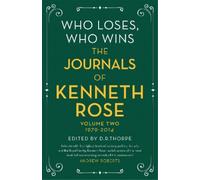 Who Loses, Who Wins: The Journals of Kenneth Rose: Volume Two 1979-2014