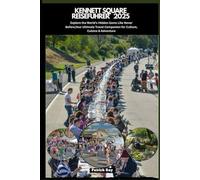 KENNETT SQUARE REISEFÜHRER 2025: Explore the World’s Hidden Gems Like Never Before,Your Ultimate Travel Companion for Culture, Cuisine & Adventurer