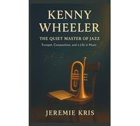 Kenny Wheeler: The Quiet Master of Jazz: Trumpet, Composition, and a Life in Music