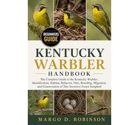 KENTUCKY WARBLER HANDBOOK: The Complete Guide to the Kentucky Warbler: Identification, Habitat, Behavior, Diet, Breeding, Migration, and Conservation of This Secretive Forest Songbird