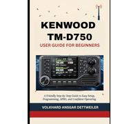 KENWOOD TM-D750 USER GUIDE FOR BEGINNERS: A Friendly Step-by-Step Guide to Easy Setup, Programming, APRS, and Confident Operating