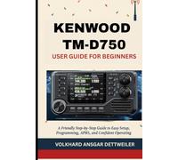 KENWOOD TM-D750 USER GUIDE FOR BEGINNERS: A Friendly Step-by-Step Guide to Easy Setup, Programming, APRS, and Confident Operating