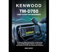 Kenwood TM-D750 User Guide for Beginners: A Step-by-Step Introduction to Mastering Your Tri-Band Digital Mobile Transceiver with APRS, D-STAR, and Advanced Features