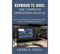 Kenwood TS-890S: The Complete Operator's Manual: Setup, Menu Deep-Dive, DSP, Antenna Tuner, Memory, CW/SSB/FM & First QSO