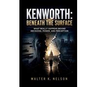 Kenworth: Beneath the Surface: What Really Happens Behind Decisions, Power, and Perception