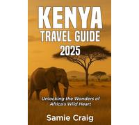 KENYA TRAVEL GUIDE 2025: Unlocking the Wonders of Africa’s Wild Heart