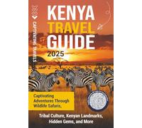 Kenya Travel Guide: Captivating Adventures through Wildlife Safaris, Tribal Culture, Kenyan Landmarks, Hidden Gems, and More