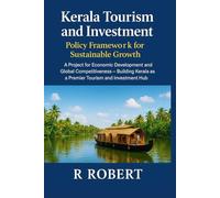 Kerala Tourism and Investment: Policy Framework for Sustainable Growth: A Project for Economic Development and Global Competitiveness - Building Kerala as a Premier Tourism and Investment Hub