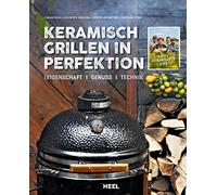 Keramisch Grillen in Perfektion: Leidenschaft - Genuss - Technik