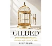 Gilded: Breaking Free from the Cage of Ambition, Perfectionism, and the Relentless Pursuit of More