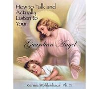Kermie Wohlenha How to Talk and Actually Listen to Your Guardian Ang (Tascabile)