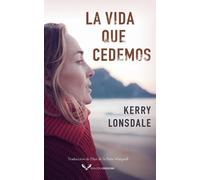 Kerry Lonsdale La vida que cedemos (Tascabile) Vida