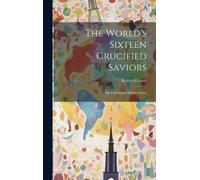 Kersey Graves The World's Sixteen Crucified Saviors (Copertina rigida)