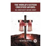 Kersey Graves The World's Sixteen Crucified Saviors or, Christianity (Tascabile)
