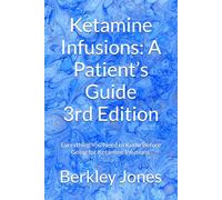 Ketamine Infusions: A Patient’s Guide: Everything You Need to Know Before Going for Ketamine Infusions , Updated and Expanded