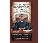 Ketanji Brown Jackson: The Conscience of the Court: From Public Defender to Supreme Court - The historic Rise of a Trailblazing Justice