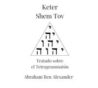 Keter Shem Tov- Tratado sobre el Tetragrammatón: La Cábala de Abraham Ben Alexander