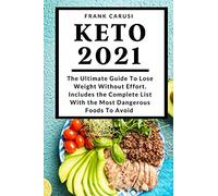 Keto 2021: The Ultimate Guide To Lose Weight Without Effort. Includes the Complete List With the Most Dangerous Foods To Avoid