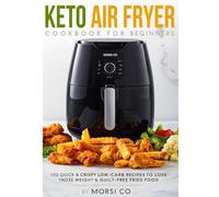 Keto Air Fryer Cookbook for Beginners: 100 Quick & Crispy Low-Carb Recipes to Lose Weight, Burn Fat & Enjoy Guilt-Free Fried Food