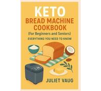 KETO bread machine cookbook (For Beginners and Seniors): Everything you need to know