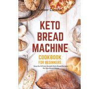 Keto Bread Machine Cookbook for Beginners: Easy Do-It-From-Scratch Keto Bread Recipes for Your Bread Maker
