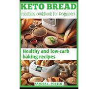 KETO BREAD MACHINE COOKBOOK FOR BEGINNERS: Healthy and low-carb baking recipes