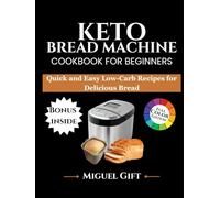 KETO BREAD MACHINE COOKBOOK FOR BEGINNERS: Quick and Easy Low-Carb Recipes for Delicious Bread