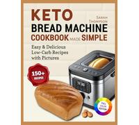 Keto Bread Machine Cookbook Made Simple: Easy & Delicious Low-Carb Recipes for Effortless Keto Baking at Home