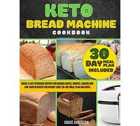 Keto Bread Machine Cookbook: Quick & Easy Ketogenic Recipes for Baking Loaves, Cookies, Snacks, and Low-Carb Desserts for Weight Loss! (30-Day Meal Plan Included).