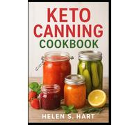 KETO CANNING COOKBOOK: Preserve Fresh Flavor the Keto Way: Low-Carb, Sugar-Free, and Shelf-Stable Recipes for Everyday Living