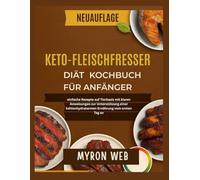 KETO CARNIVORE DIÄT KOCHBUCH FÜR ANFÄNGER: Einfache Rezepte auf Tierbasis mit klaren Anweisungen zur Unterstützung einer kohlenhydratarmen Ernährung vom ersten Tag an