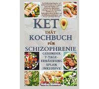 KETO Diät-Kochbuch FÜR SCHIZOPHRENIE: Ein Ernährungsratgeber mit kohlenhydratarmen Rezepten und praktischen Mahlzeitenlösungen, die die Stimmung ... von Körper und Geist stärken.