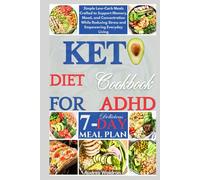 Keto Diet Cookbook For ADHD: Simple Low-Carb Meals Crafted to Support Memory, Mood, and Concentration While Reducing Stress and Empowering Everyday Living
