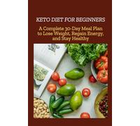 KETO DIET FOR BEGINNERS: A Complete 30-Day Meal Plan to Lose Weight, Regain Energy, and Stay Healthy