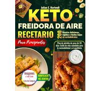 Keto Freidora de Aire Recetario para Principiantes: 200 recetas deliciosas, rápidas y fáciles de baja en carbohidratos con un plan de pérdida de peso de 28 días