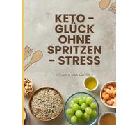 Keto - Glück ohne Spritzen Stress: Low-Carb-Diabetiker-Rezepte für mehr Energie, Leichtigkeit und Genuss im Alltag