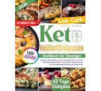 Keto Heißluftfritteusen Kochbuch für Einsteiger: Einfache und schnelle Low-Carb-Rezepte mit leicht verständlichen Schritt-für-Schritt- Anleitungen, 42-Tage-Ernährungsplan und Farbfotos