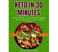 Keto in 30 Minutes: 100 Fat-Burning Low-Carb Recipes for Beginners That Save Time, Boost Energy, and Satisfy Cravings
