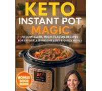 Keto Instant Pot Magic: 70 Low-Carb, High-Flavor Recipes for Effortless Weight Loss & Quick Meals