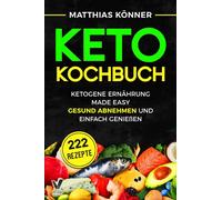 Keto Kochbuch - Ketogene Ernährung made easy: Gesund abnehmen und einfach genießen (inkl. 30-Tage Ernährungsplan & 222 Rezepte mit Nährwerten)
