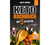 Keto Kochbuch mit 5 Zutaten: Schnelle & einfache Rezepte für alle Mahlzeiten | Low-Carb-Rezepte mit farbigen Fotos, Nährwertangaben und praktischen Tipps für den Keto-Alltag