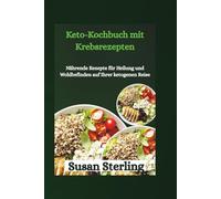 Keto-Kochbuch mit Krebsrezepten: Nährende Rezepte für Heilung und Wohlbefinden auf Ihrer ketogenen Reise