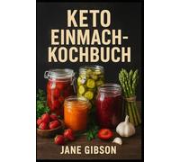 KETO-KONSERVEN-KOCHBUCH: Gesunde, kohlenhydratarme Rezepte, um deine Vorratskammer mit Keto-freundlichen Lebensmitteln zu füllen