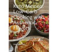 Keto Mexico: Low-Carb Cooking with Authentic Flavors: A Complete Guide to Traditional Mexican Recipes for Keto Diets