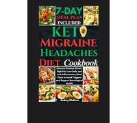 Keto Migraine Headaches Diet Cookbook: Discover Science-Driven, High-Fat, Low-Carb, and Anti-Inflammatory Meal Plans to Avoid Triggers and Support Neurological Health